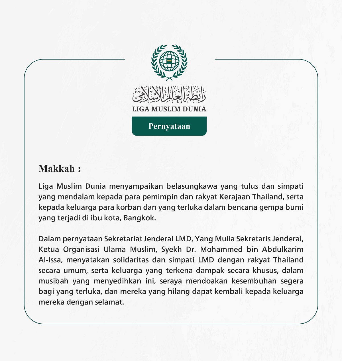 Liga Muslim Dunia menyampaikan belasungkawa yang tulus dan simpati yang mendalam kepada para pemimpin dan rakyat Kerajaan Thailand, serta kepada keluarga para korban dan yang terluka dalam bencana gempa bumi yang terjadi di ibu kota, Bangkok.