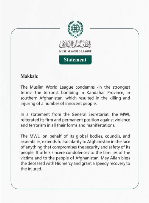 The Muslim World League condemns -in the strongest terms- the terorist bombing in Kandahar Province, in sothern Afganistan, which resulted in the killing and injuring of a number of innocent people.