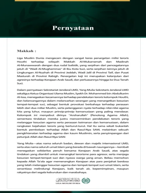 Liga Muslim Dunia mengecam dengan sangat keras penargetan milisi teroris Houthi terhadap wilayah Makkah Al-Mukarramah dan Madinah Al-Munawwarah dengan dua rudal balistik, yang serpihan dari pencegatannya jatuh di "Wadi Al-Mughammas" di Ibu Kota Suci, serta serpihan lainnya jatuh di Lingkungan Al-Nuzhah di Provinsi Jeddah, Wadi Jalil di Provinsi Taif, dan Pusat Masturah di Provinsi Rabigh. Penargetan keji ini merupakan kelanjutan dari agresinya terhadap Kerajaan Arab Saudi, dan perluasannya hingga ke Dua Tan