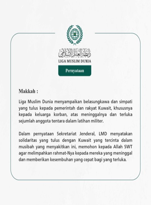 Liga Muslim Dunia menyampaikan belasungkawa dan simpati yang tulus kepada pemerintah dan rakyat Kuwait, khususnya kepada keluarga korban, atas meninggalnya dan terluka sejumlah anggota tentara dalam latihan militer.