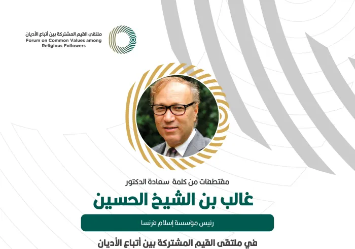 مقتطفات من كلمة رئيس مؤسسة إسلام فرنسا، ‏سعادة الدكتور غالب بن الشيخ الحسين، خلال ملتقى القيم المشتركة بالرياض‬⁩: