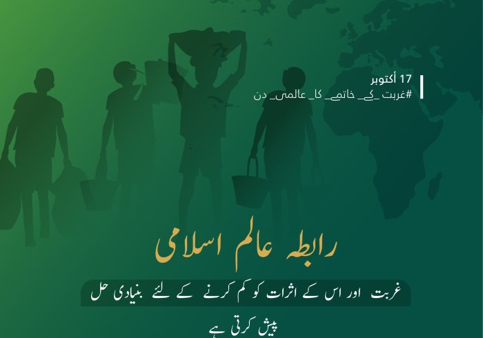 ہم ‫رابطہ عالم اسلام‬ میں اپنی ذمہ داریوں کو محسوس کرتے ہوئے اپنے پیغام کی دعوت پر لبیک کہتے ہیں: ‫غربتکے خاتمے کاعالمی دن