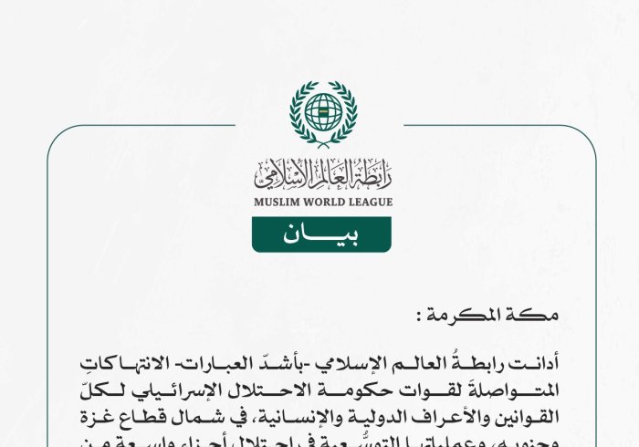 رابطة العالم الإسلامي تُدين العمليات التوسُّعية للاحتلال الإسرائيلي في قطاع غزة