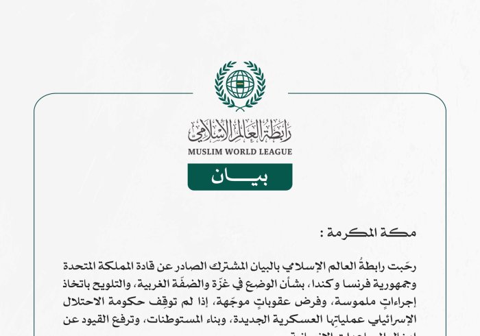 رابطة العالم الإسلامي ترحّب بالبيان الصادر عن قادة المملكة المتحدة وفرنسا وكندا بشأن الوضع في غزّة والضفّة الغربية