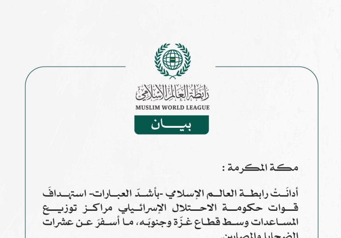 رابطة العالم الإسلامي تُدين استهداف قوات حكومة الاحتلال الإسرائيلي مراكز توزيع المساعدات وسط غزّة وجنوبها