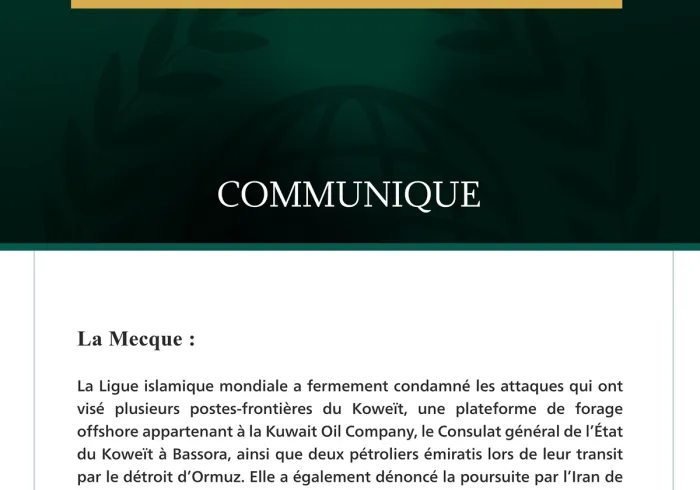 La Ligue islamique mondiale condamne les attaques qui ont visé plusieurs postes-frontières koweïtiens, une plateforme de forage offshore, le consulat du Koweït à Bassora, deux pétroliers émiratis, ainsi que la poursuite par l’Iran de ses attaques contre la Jordanie, Bahreïn et le Qatar.