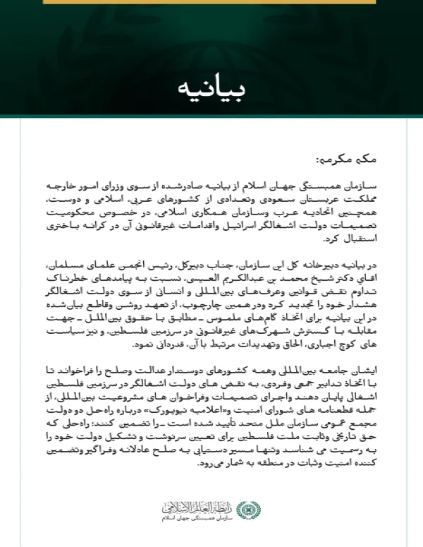 سازمان همبستگی جهان اسلام از بیانیه صادرشده از سوی وزرای امور خارجه مملكت عربستان سعودی وتعدادی از کشورهای عربی، اسلامی و دوست، همچنین اتحادیه عرب وسازمان همکاری اسلامی، در خصوص محکومیت تصمیمات دولت اشغالگر اسرائیل واقدامات غیرقانونی آن در کرانه باختری استقبال کرد.