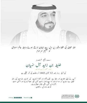 رابطہ عالم اسلامی عظیم مرحوم شیخ  خلیفہ بن زاید کی وفات  کے موقع پر متحدہ عرب امارات کی قیادت  اور عوام  سے دلی تعزیت اور ہمدردی کا اظہار کرتی ہے۔اللہ تعالی مرحوم کی مغفرت فرمائے اور انہیں اپنے جوارِ رحمت میں جگہ عطافرمائے۔