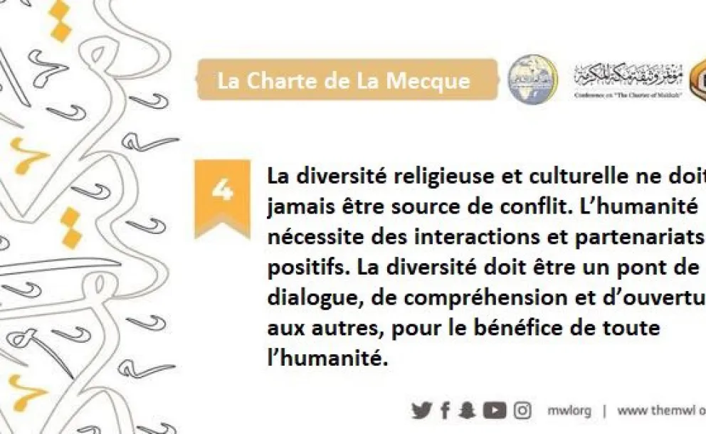 La Charte de LaMecque déclare que la diversité religieuse et culturelle ne doit jamais être source de conflit. Au contraire, la diversité est un pont vers le dialogue, l’ouverture aux autres et la compréhension.